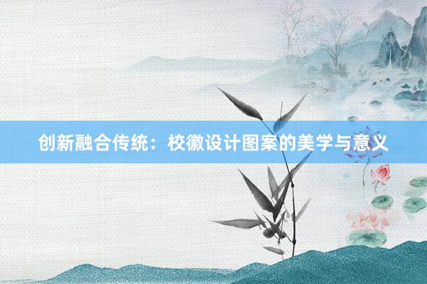 创新融合传统：校徽设计图案的美学与意义