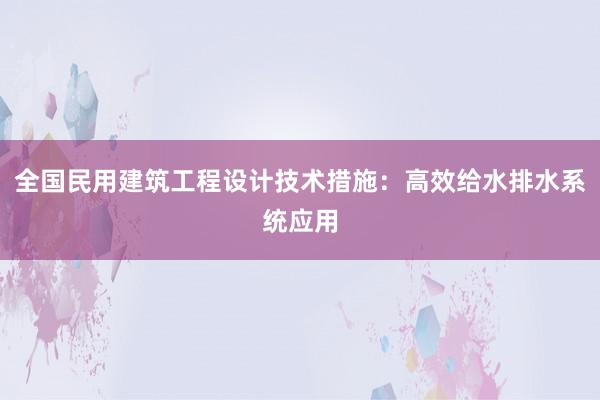 全国民用建筑工程设计技术措施：高效给水排水系统应用